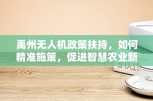 禹州无人机政策扶持，如何精准施策，促进智慧农业新飞跃？