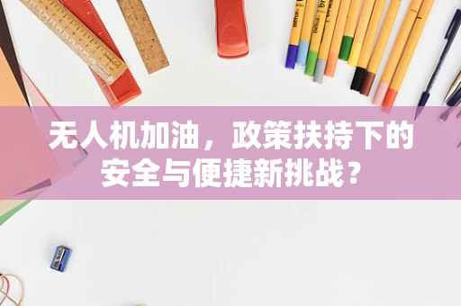 无人机加油，政策扶持下的安全与便捷新挑战？