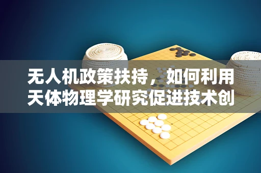 无人机政策扶持，如何利用天体物理学研究促进技术创新？