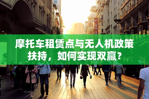 摩托车租赁点与无人机政策扶持，如何实现双赢？