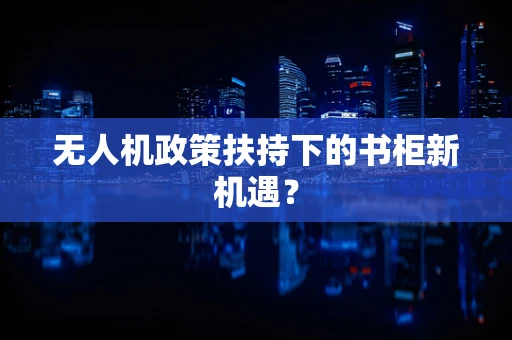 无人机政策扶持下的书柜新机遇？