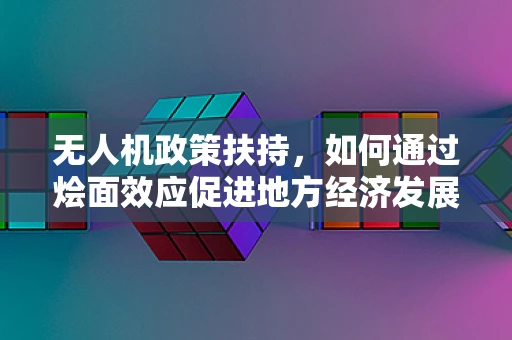 无人机政策扶持，如何通过烩面效应促进地方经济发展？
