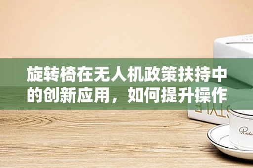 旋转椅在无人机政策扶持中的创新应用，如何提升操作员舒适度与效率？