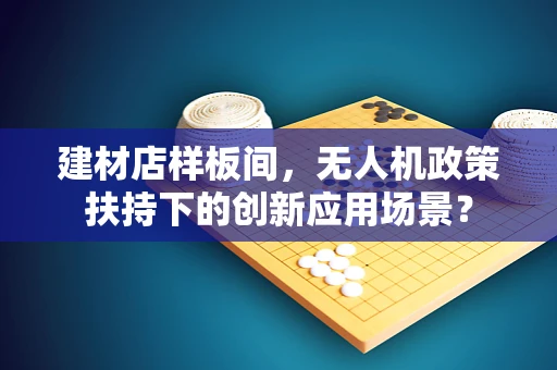 建材店样板间，无人机政策扶持下的创新应用场景？