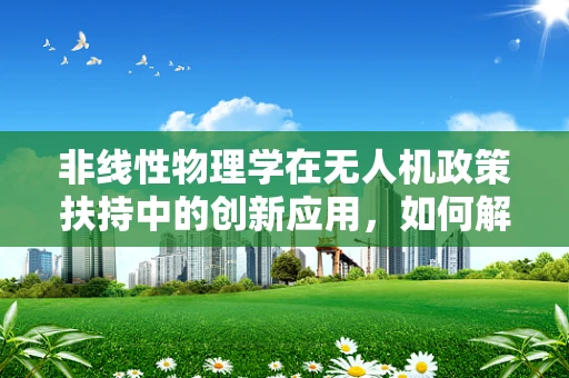 非线性物理学在无人机政策扶持中的创新应用，如何解锁新维度？