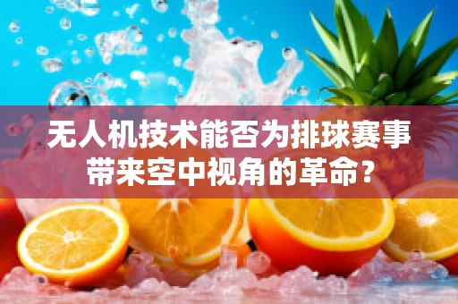 无人机技术能否为排球赛事带来空中视角的革命？