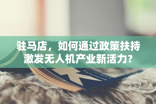 驻马店，如何通过政策扶持激发无人机产业新活力？
