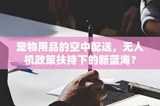 宠物用品的空中配送，无人机政策扶持下的新蓝海？