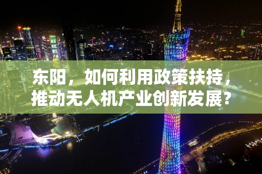 东阳，如何利用政策扶持，推动无人机产业创新发展？