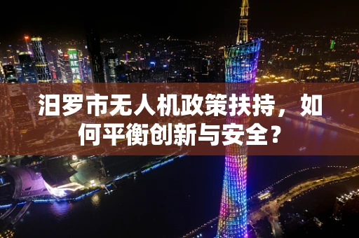 汨罗市无人机政策扶持，如何平衡创新与安全？