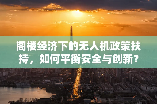 阁楼经济下的无人机政策扶持，如何平衡安全与创新？