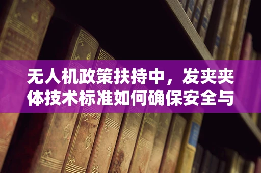 无人机政策扶持中，发夹夹体技术标准如何确保安全与合规？
