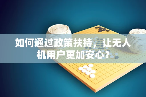 如何通过政策扶持，让无人机用户更加安心？