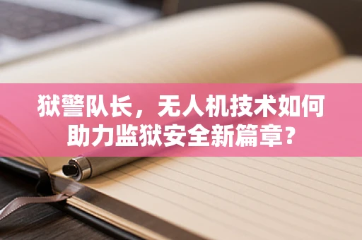 狱警队长，无人机技术如何助力监狱安全新篇章？