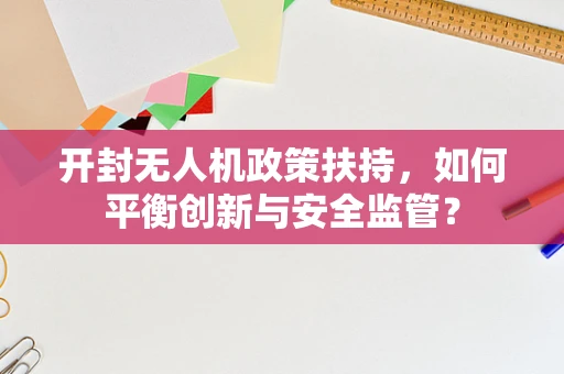 开封无人机政策扶持，如何平衡创新与安全监管？