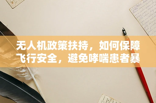无人机政策扶持，如何保障飞行安全，避免哮喘患者暴露于高浓度粉尘？