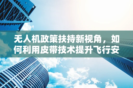 无人机政策扶持新视角，如何利用皮带技术提升飞行安全？