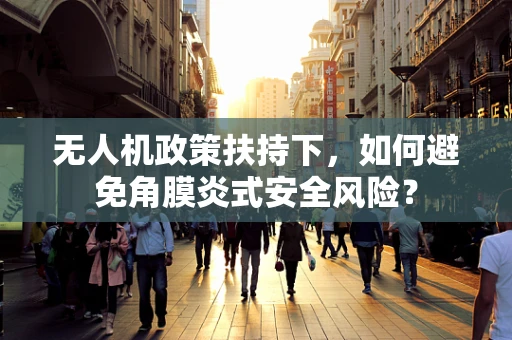 无人机政策扶持下，如何避免角膜炎式安全风险？