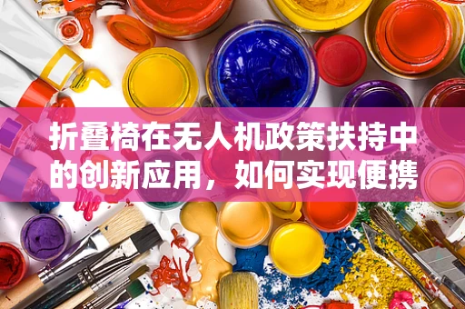 折叠椅在无人机政策扶持中的创新应用，如何实现便携与合规的双重飞跃？