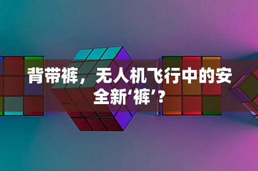 背带裤，无人机飞行中的安全新‘裤’？