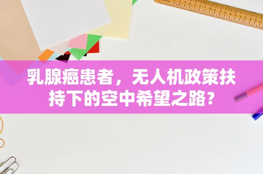 乳腺癌患者，无人机政策扶持下的空中希望之路？