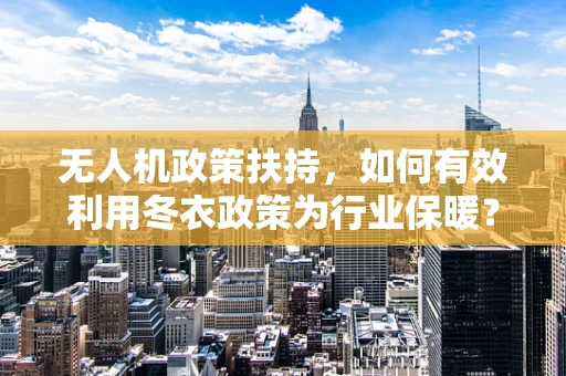 无人机政策扶持，如何有效利用冬衣政策为行业保暖？