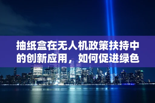 抽纸盒在无人机政策扶持中的创新应用，如何促进绿色环保与便捷性？