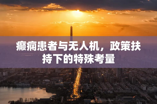 癫痫患者与无人机，政策扶持下的特殊考量
