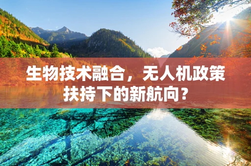 生物技术融合，无人机政策扶持下的新航向？