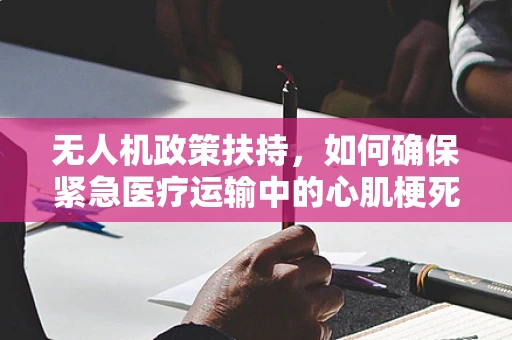 无人机政策扶持，如何确保紧急医疗运输中的心肌梗死患者安全送达？