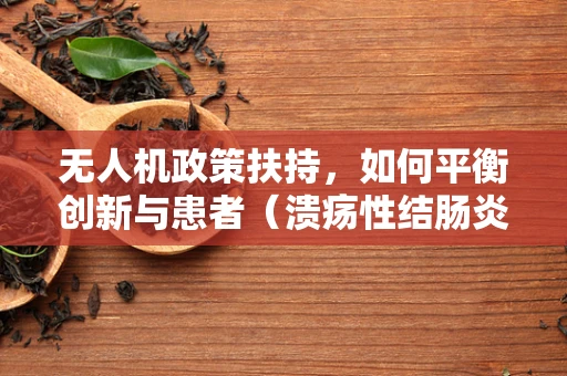无人机政策扶持，如何平衡创新与患者（溃疡性结肠炎患者）隐私保护？