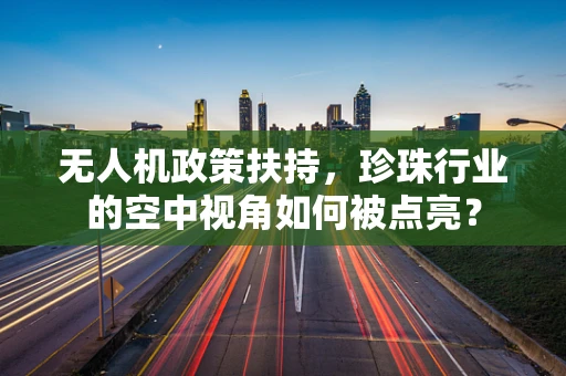 无人机政策扶持，珍珠行业的空中视角如何被点亮？