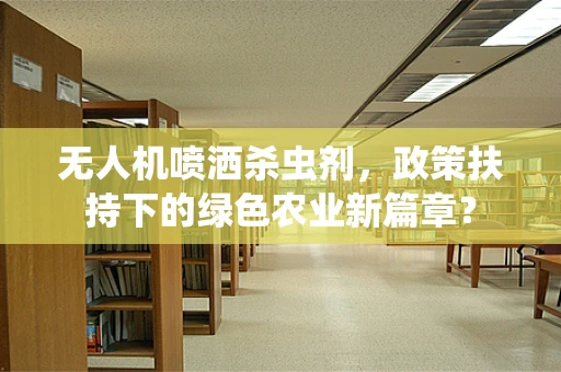 无人机喷洒杀虫剂，政策扶持下的绿色农业新篇章？