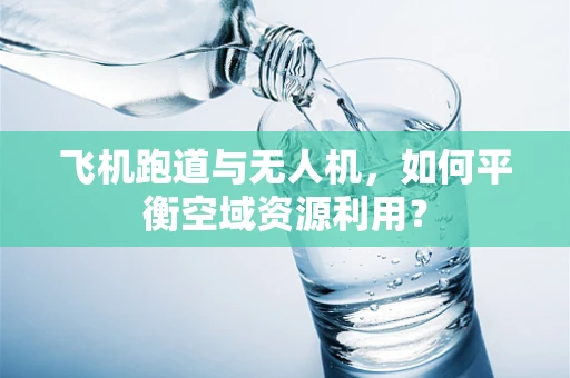 飞机跑道与无人机，如何平衡空域资源利用？
