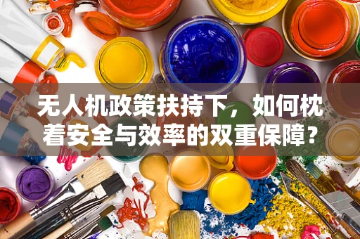 无人机政策扶持下，如何枕着安全与效率的双重保障？