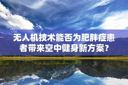 无人机技术能否为肥胖症患者带来空中健身新方案？