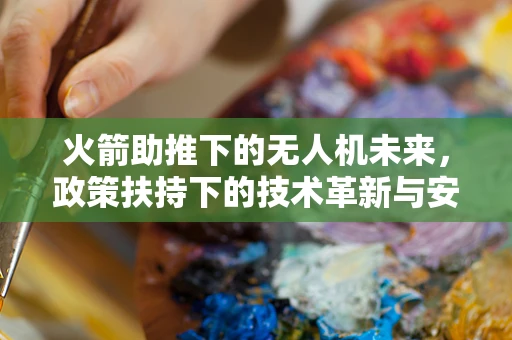 火箭助推下的无人机未来，政策扶持下的技术革新与安全考量