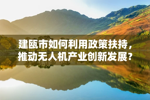 建瓯市如何利用政策扶持，推动无人机产业创新发展？