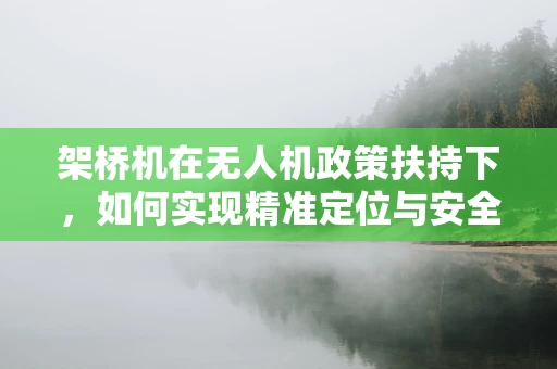 架桥机在无人机政策扶持下，如何实现精准定位与安全作业？