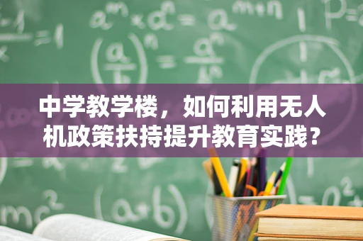 中学教学楼，如何利用无人机政策扶持提升教育实践？