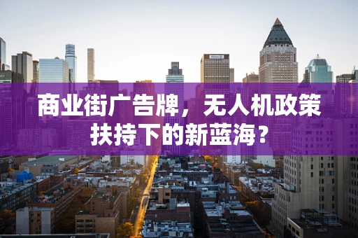 商业街广告牌，无人机政策扶持下的新蓝海？