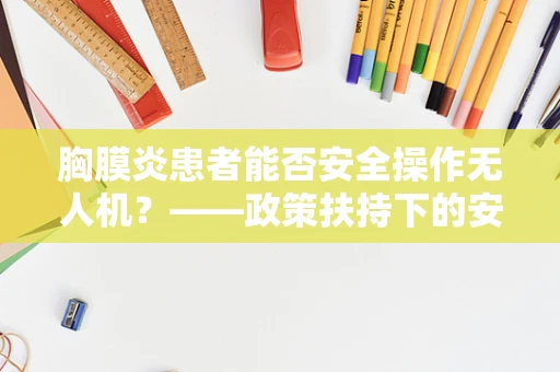 胸膜炎患者能否安全操作无人机？——政策扶持下的安全考量