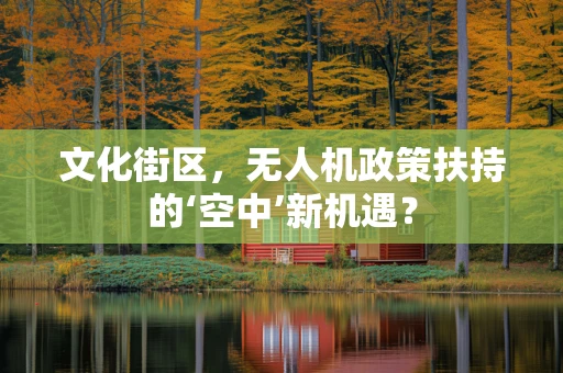 文化街区，无人机政策扶持的‘空中’新机遇？