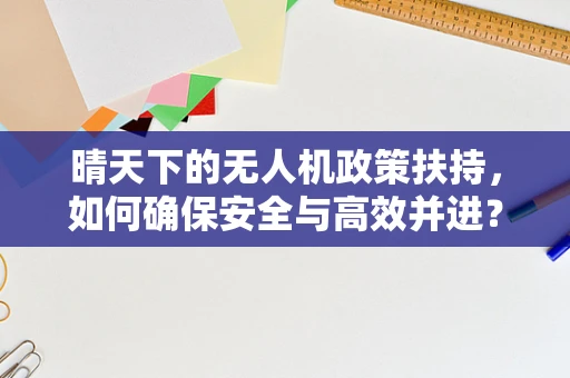 晴天下的无人机政策扶持，如何确保安全与高效并进？