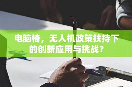 电脑椅，无人机政策扶持下的创新应用与挑战？