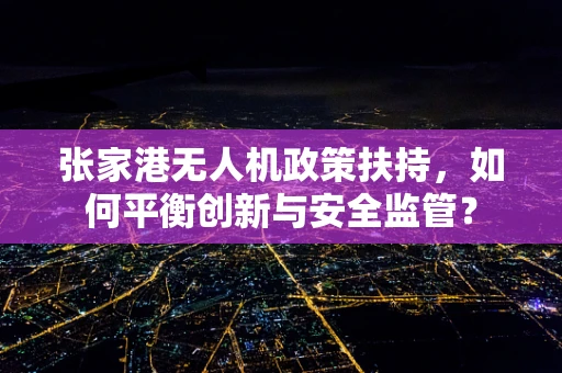 张家港无人机政策扶持，如何平衡创新与安全监管？