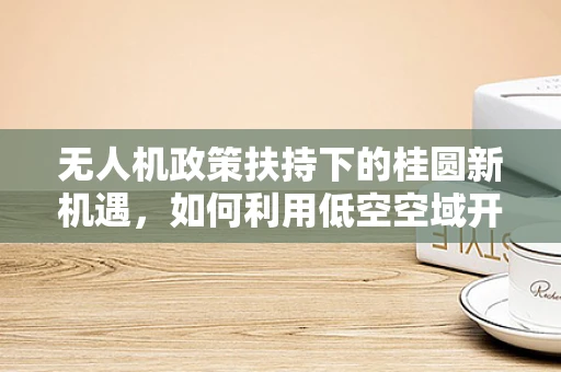 无人机政策扶持下的桂圆新机遇，如何利用低空空域开放促进农业智能监控？