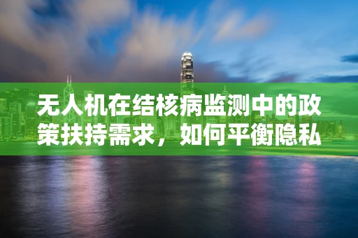 无人机在结核病监测中的政策扶持需求，如何平衡隐私与公共卫生？