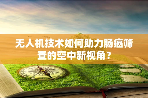 无人机技术如何助力肠癌筛查的空中新视角？