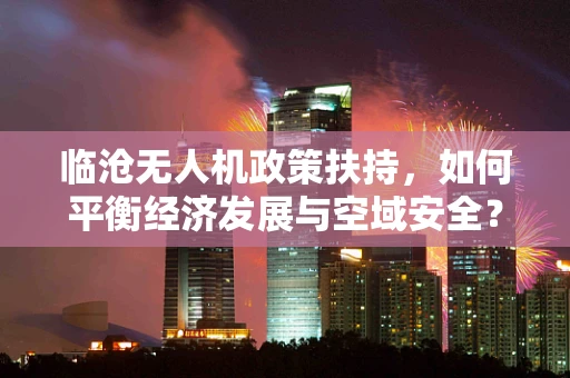 临沧无人机政策扶持，如何平衡经济发展与空域安全？